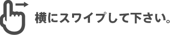 横にスワイプして下さい。