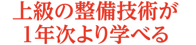 上級の整備技術が1年次より学べる