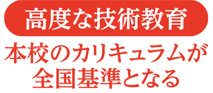 高度な技術教育　本校のカリキュラムが全国基準となる