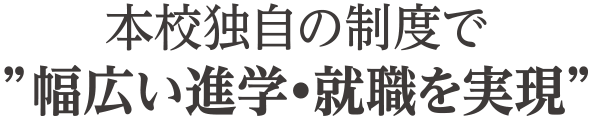 本校独自の制度で“幅広い進学・就職を実現”