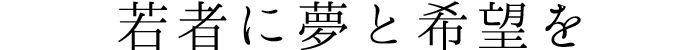 若者に夢と希望を