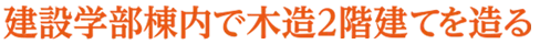 建設工学部棟内で木造2階建てを造る