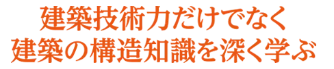 建築技術力だけでなく建築の構造知識を深く学ぶ
