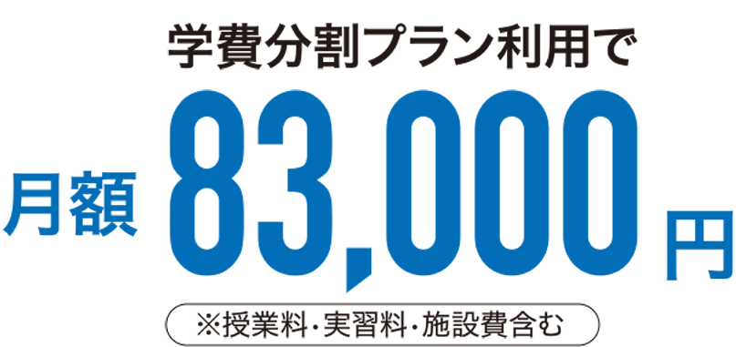 学費分割プラン利用で月額83,000円　※授業料•実習料•施設費含む